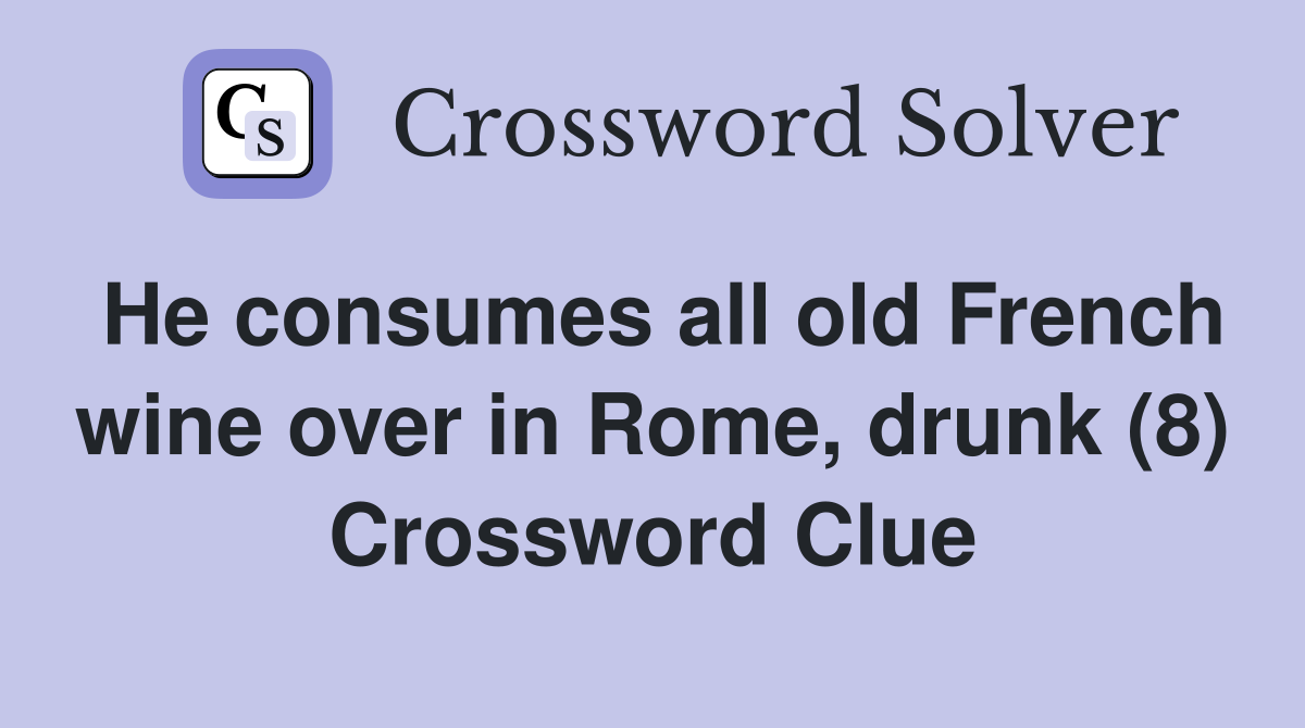 He consumes all old French wine over in Rome, drunk (8) Crossword